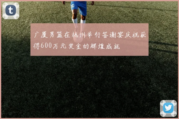 广厦男篮在杭州举行答谢宴庆祝获得600万元奖金的辉煌成就