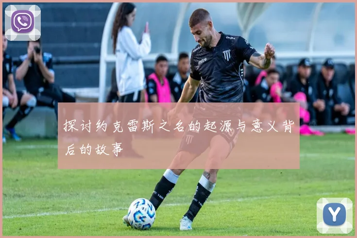 探讨约克雷斯之名的起源与意义背后的故事
