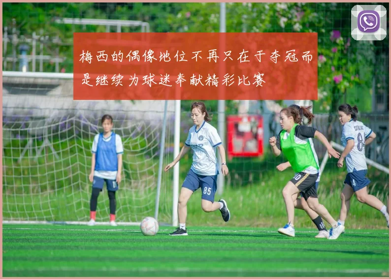 梅西的偶像地位不再只在于夺冠而是继续为球迷奉献精彩比赛