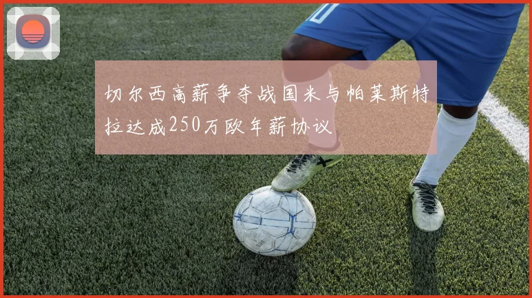 切尔西高薪争夺战国米与帕莱斯特拉达成250万欧年薪协议