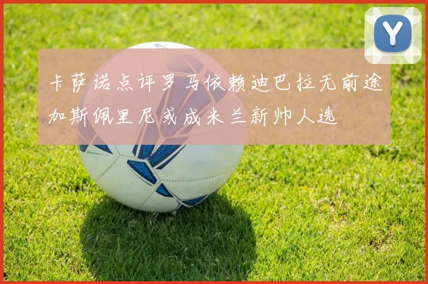 卡萨诺点评罗马依赖迪巴拉无前途加斯佩里尼或成米兰新帅人选