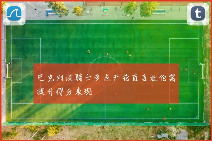 巴克利谈骑士多点开花直言杜伦需提升得分表现