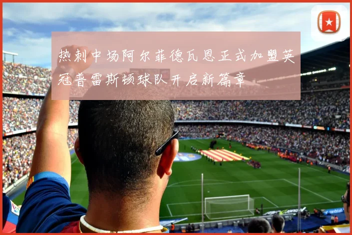 热刺中场阿尔菲德瓦恩正式加盟英冠普雷斯顿球队开启新篇章
