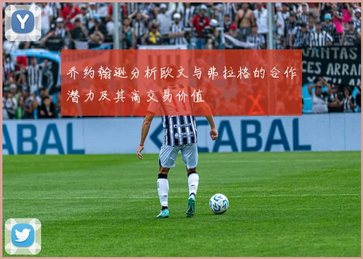 乔约翰逊分析欧文与弗拉格的合作潜力及其高交易价值