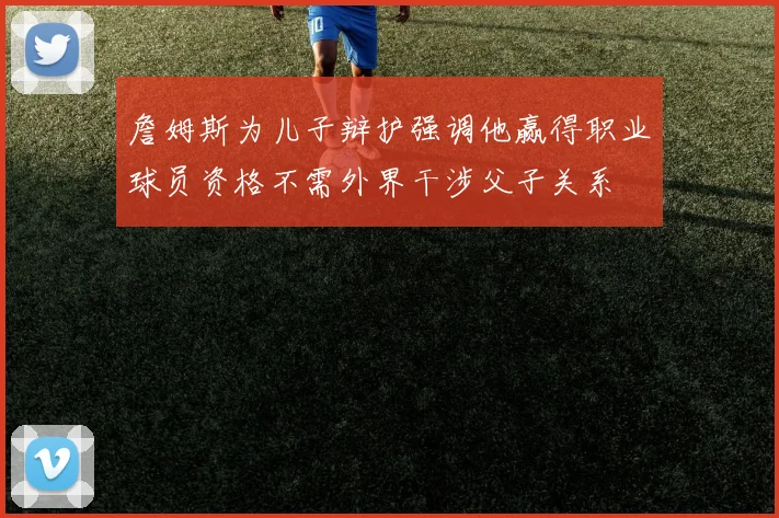 詹姆斯为儿子辩护强调他赢得职业球员资格不需外界干涉父子关系