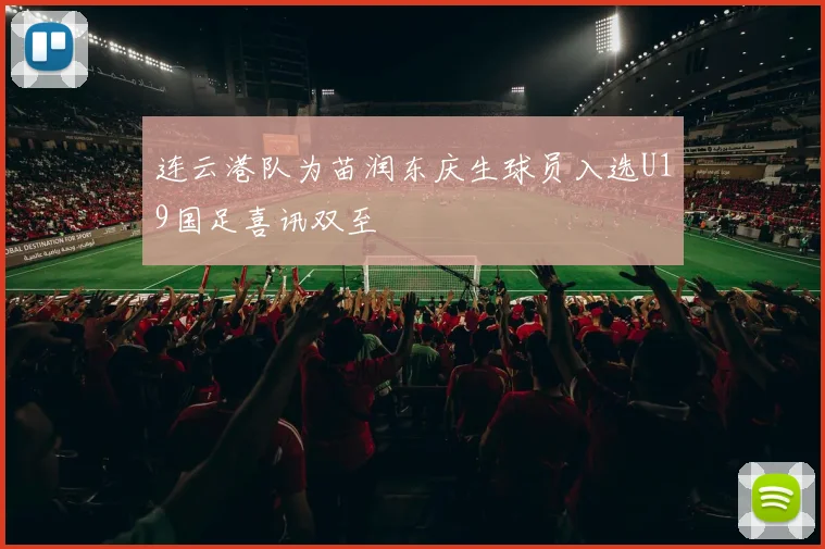连云港队为苗润东庆生球员入选U19国足喜讯双至